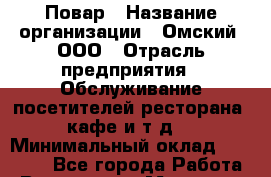 Повар › Название организации ­ Омский, ООО › Отрасль предприятия ­ Обслуживание посетителей ресторана, кафе и т.д. › Минимальный оклад ­ 16 500 - Все города Работа » Вакансии   . Мордовия респ.